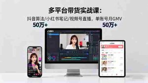 (16254期)多平台带货实战课18.0:抖音算法/小红书笔记/视频号直播,单账号月GMV50w+-中创网-专注创业项目分享_资源整合-心诚资源网