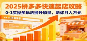 2025拼多多快速起店攻略,0-1实操多玩法提升销量,助你月入万元-中创网-专注创业项目分享_资源整合-心诚资源网