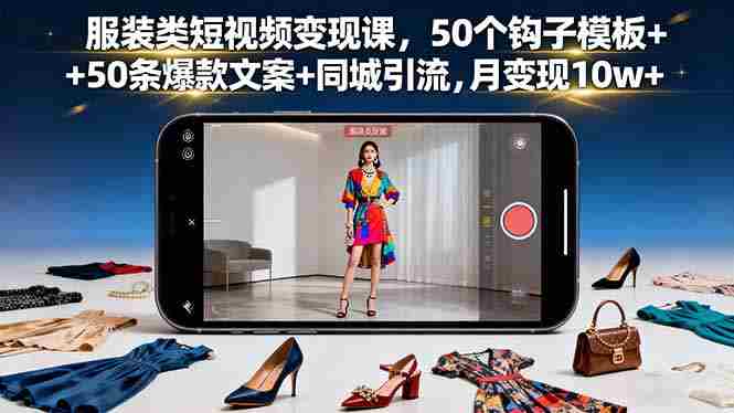 （16189期）服装类短视频变现课，50个钩子模板+50条爆款文案+同城引流，月变现10w+-中创网-专注创业项目分享_资源整合-心诚资源网