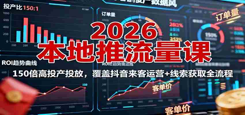 2026本地推流量课：150倍高投产投放，覆盖抖音来客运营+线索获取全流程-中创网-专注创业项目分享_资源整合-心诚资源网