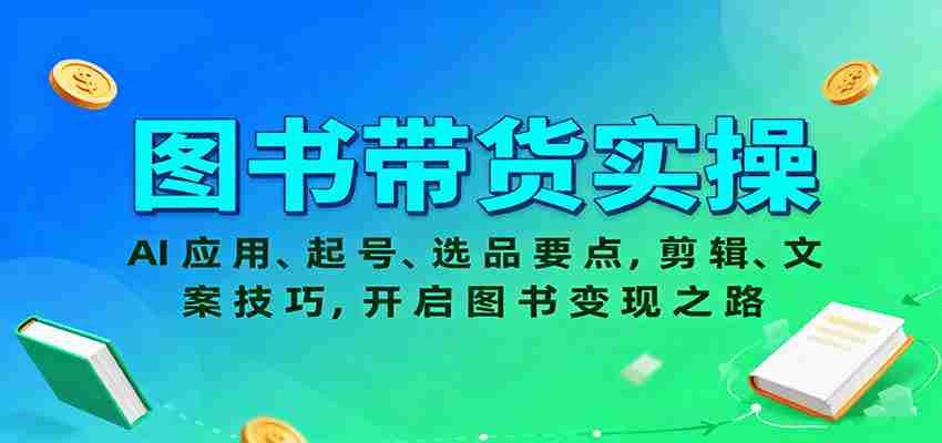 图书带货实操，AI应用、起号、选品要点，剪辑、文案技巧，开启图书变现之路-中创网-专注创业项目分享_资源整合-心诚资源网