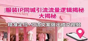 服装IP同城引流流量逻辑大揭秘,精准定位+引流文案做出成交视频-中创网-专注创业项目分享_资源整合-心诚资源网