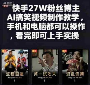 快手27W粉丝博主AI搞笑视频制作教学,手机和电脑都可以操作,看完即可上手实操-中创网-专注创业项目分享_资源整合-心诚资源网