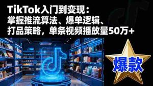 (16367期)TikTok入门到变现:掌握推流算法、爆单逻辑、打品策略,单条视频播放量50w-中创网-专注创业项目分享_资源整合-心诚资源网