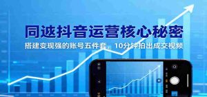 同城抖音运营核心秘密:搭建变现强的账号五件套,10分钟拍出成交视频-中创网-专注创业项目分享_资源整合-心诚资源网