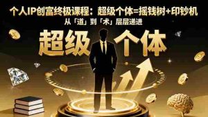 (16365期)个人IP创富终极课程:超级个体=摇钱树+印钞机,从「道」到「术」层层递进-中创网-专注创业项目分享_资源整合-心诚资源网