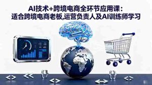 (16300期)AI技术+跨境电商全环节应用课:适合跨境电商老板,运营负责人及AI训练师学习-中创网-专注创业项目分享_资源整合-心诚资源网