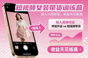 短视频女装带货训练营,投入少风险低,收益天花板高-中创网-专注创业项目分享_资源整合-心诚资源网
