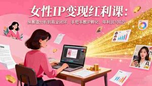 (16294期)女性IP变现红利课:从赛道分析到商业闭环,手把手教IP孵化,年利润100万-中创网-专注创业项目分享_资源整合-心诚资源网