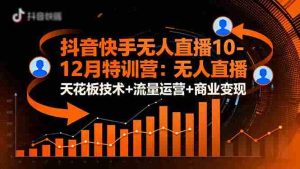 (16372期)抖音快手无人直播10-12月特训营:无人直播天花板技术+流量运营+商业变现-中创网-专注创业项目分享_资源整合-心诚资源网