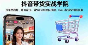 (16215期)抖音带货实战学院:从平台趋势/账号定位/蓝V认证到团队搭建/Dou+投放全链路-中创网-专注创业项目分享_资源整合-心诚资源网