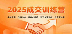 2025成交实战训练营：学成交道、日销SOP，建客户系统，让下单更轻松，成交更丝滑-中创网-专注创业项目分享_资源整合-心诚资源网