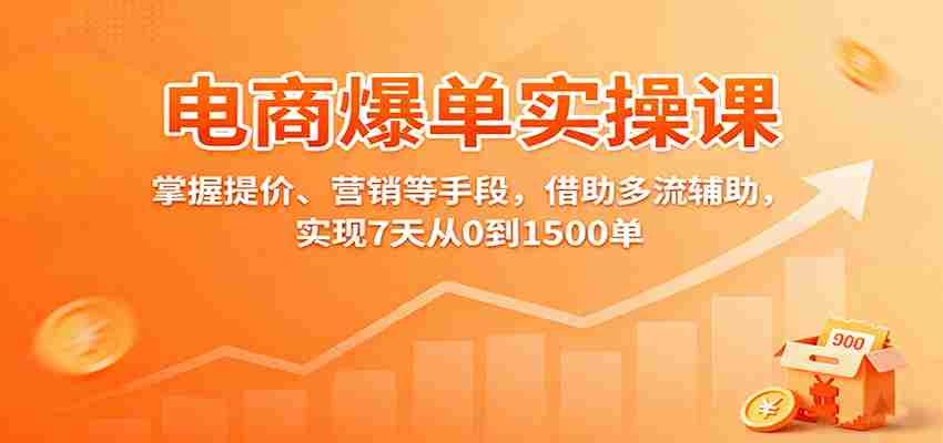 电商爆单实操课：掌握提价、营销等手段，借助多流辅助，实现7天从0到1500单-中创网-专注创业项目分享_资源整合-心诚资源网