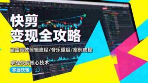 (16382期)快剪变现全攻略:涵盖高效剪辑流程/音乐重组/案例实操,掌握快剪核心技术-中创网-专注创业项目分享_资源整合-心诚资源网
