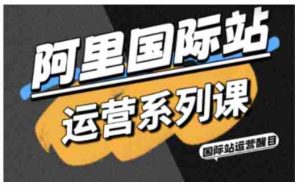 阿里国际站运营系列课,涵盖精准引流、直通车与全站推实战SOP,搭配AI效率工具包与高阶增长玩法-中创网-专注创业项目分享_资源整合-心诚资源网