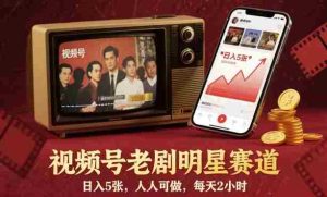 视频号老剧明星赛道,日入5张,人人可做,每天2小时-中创网-专注创业项目分享_资源整合-心诚资源网