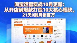 (16403期)淘宝运营实战10月更新:从开店到爆款打造10大核心模块,21天0到月销百万-中创网-专注创业项目分享_资源整合-心诚资源网