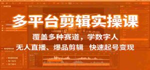 多平台剪辑实操课:覆盖多种赛道,学数字人、无人直播、爆品剪辑,快速起号变现-中创网-专注创业项目分享_资源整合-心诚资源网