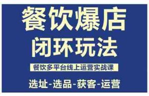 餐饮爆店闭环玩法,餐饮多平台线上运营实战课,选址-选品-获客-运营-中创网-专注创业项目分享_资源整合-心诚资源网