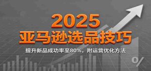 2025亚马逊选品技巧,提升新品成功率至80%,附运营优化方法-中创网-专注创业项目分享_资源整合-心诚资源网