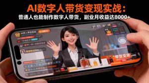 (16377期)AI数字人带货变现实战:普通人也能制作数字人带货,副业月收益达8000+-中创网-专注创业项目分享_资源整合-心诚资源网