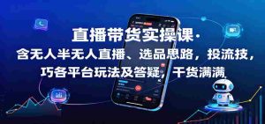 直播带货实操课:含无人半无人直播、选品思路,投流技巧,各平台玩法及答疑,干货满满-中创网-专注创业项目分享_资源整合-心诚资源网