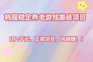 (16205期)韩服稳定养老游戏搬砖项目,日入千元,正规项目,纯躺赚!-中创网-专注创业项目分享_资源整合-心诚资源网