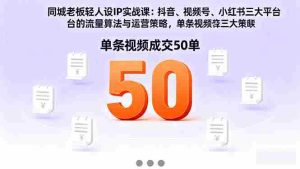 (16313期)同城老板轻人设IP实战课:抖音+视频号+小红书流量算法,单条视频成交50单-中创网-专注创业项目分享_资源整合-心诚资源网