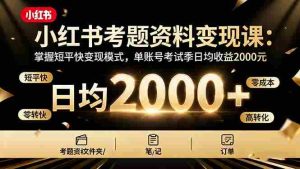 (16260期)小红书考题资料变现课:掌握短平快变现模式,单账号考试季日均收益2000元-中创网-专注创业项目分享_资源整合-心诚资源网