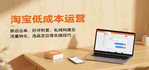 淘宝低成本运营,新店出单、好评积累、私域构建及流量转化、选品定位等(更新10月)-中创网-专注创业项目分享_资源整合-心诚资源网