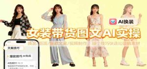 女装带货图文AI实操,换装/抠图/爆款文案/视频制作,38个技巧快速出吸睛素材-中创网-专注创业项目分享_资源整合-心诚资源网