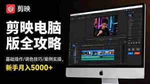 (16474期)剪映电脑版全攻略:基础操作/调色技巧/案例实操,新手月入5000+-中创网-专注创业项目分享_资源整合-心诚资源网