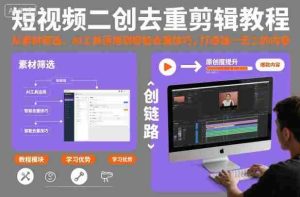 短视频二创去重剪辑教程,从素材筛选、AI工具运用到智能去重技巧,打造独一无二的内容-中创网-专注创业项目分享_资源整合-心诚资源网