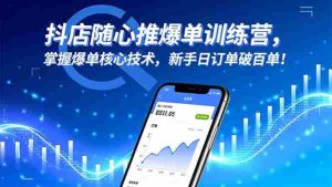 （16526期）抖店随心推爆单训练营，掌握爆单核心技术，新手日订单破百单！-中创网-专注创业项目分享_资源整合-心诚资源网