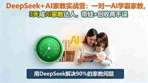 (16500期)DeepSeek+AI家教实战营:1对1AI学霸家教,3天成Ai家教达人,带娃+创收两不误-中创网-专注创业项目分享_资源整合-心诚资源网