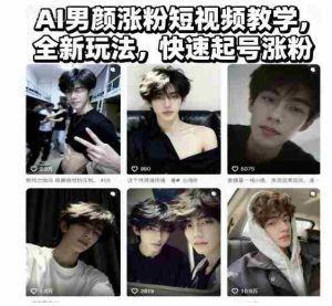 AI男颜涨粉短视频教学,全新玩法,快速起号涨粉-中创网-专注创业项目分享_资源整合-心诚资源网