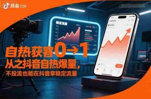 自热获客从0到1之抖音自热爆量,不投流也能在抖音拿稳定流量-中创网-专注创业项目分享_资源整合-心诚资源网