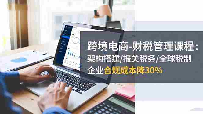 （16509期）跨境电商-财税管理课程：架构搭建/报关税务/全球税制，企业合规成本降30%-中创网-专注创业项目分享_资源整合-心诚资源网