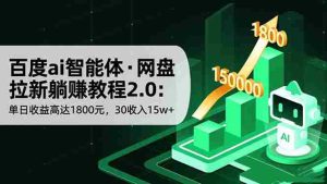 (16565期)百度ai智能体·网盘拉新躺赚教程2.0:单日收益高达1800元,30收入15w+-中创网-专注创业项目分享_资源整合-心诚资源网