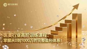 （16508期）医美行业高阶训练课程：掌握从0到1000万的完整盈利体系！-中创网-专注创业项目分享_资源整合-心诚资源网