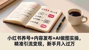 (16498期)小红书养号+内容发布+AI做图实操,精准引流变现,新手月入过万-中创网-专注创业项目分享_资源整合-心诚资源网