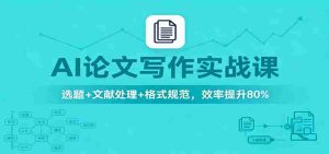 AI论文写作实战课:选题+文献处理+格式规范,效率提升80%-中创网-专注创业项目分享_资源整合-心诚资源网