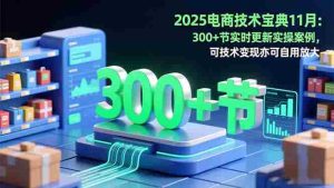 (16493期)2025电商技术宝典11月:200+节实时更新实操案例,可技术变现亦可自用放大-中创网-专注创业项目分享_资源整合-心诚资源网