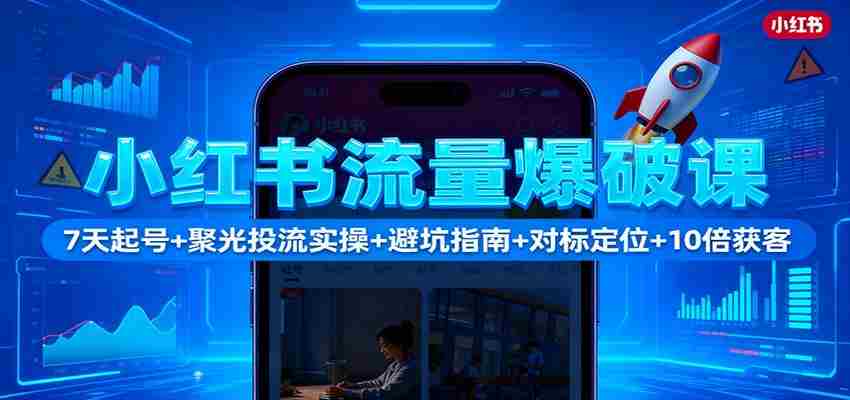 小红书流量爆破课：7天起号+聚光投流实操+避坑指南+对标定位+10倍获客-中创网-专注创业项目分享_资源整合-心诚资源网