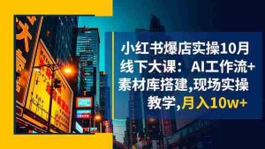 (16490期)小红书爆店实操10月线下大课:AI工作流+素材库搭建,现场实操教学,月入10w+-中创网-专注创业项目分享_资源整合-心诚资源网