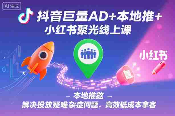 抖音巨量AD+本地推+小红书聚光线上课，解决投放疑难杂症问题，高效低成本拿客-中创网-专注创业项目分享_资源整合-心诚资源网