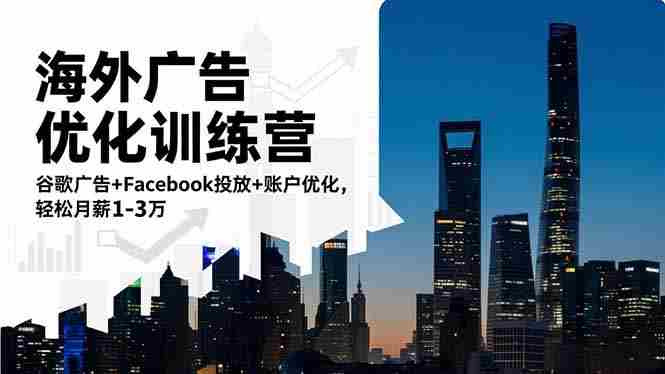 （16609期）海外广告优化训练营：谷歌广告+Facebook投放+账户优化，轻松月薪1-3万-中创网-专注创业项目分享_资源整合-心诚资源网