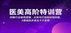 医美高阶特训营,拆解行业破局逻辑,从账号打造到业绩突破,0基础起步直达千万业绩-中创网-专注创业项目分享_资源整合-心诚资源网