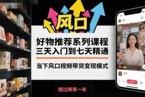 好物推荐系列课程,三天入门到七天精通,当下风口视频带货变现模式-中创网-专注创业项目分享_资源整合-心诚资源网