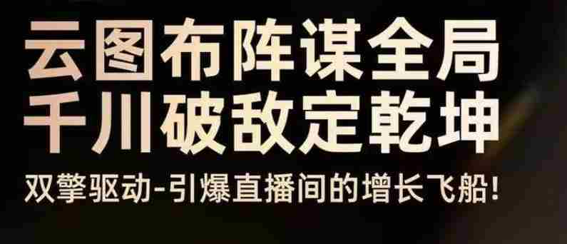 云图布阵谋全局千川破敌定乾坤,双擎驱动-引爆直播间的增长飞船,8月4日线下课
